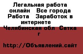 Легальная работа онлайн - Все города Работа » Заработок в интернете   . Челябинская обл.,Сатка г.